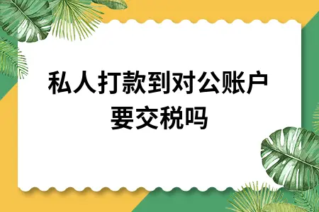 私人打款到对公账户要交税吗 私人打款到对公账户要交税吗