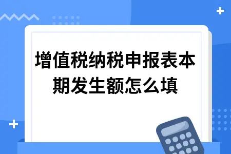 增值税纳税申报表本期发生额怎么填