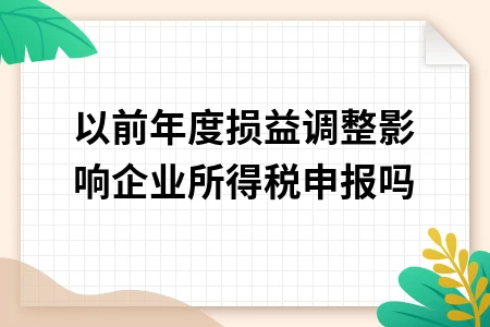 以前年度损益调整如何影响所得税申报与财务报表处理