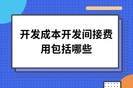 开发成本开发间接费用包括哪些