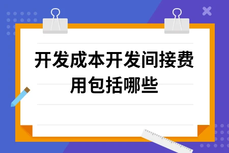 开发成本开发间接费用包括哪些