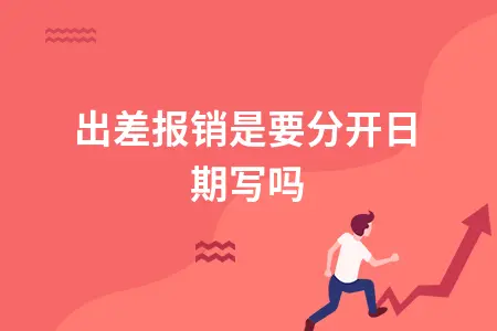 出差报销是要分开日期写吗 出差报销是要分开日期写吗