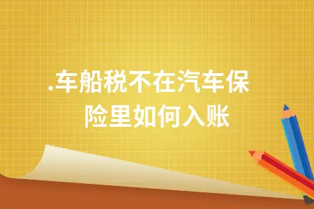.车船税不在汽车保险里如何入账 .车船税不在汽车保险里如何入账
