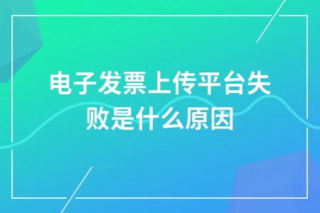 电子发票上传平台失败是什么原因