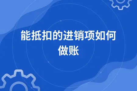 不能抵扣的进销项如何做账 不能抵扣的进销项如何做账