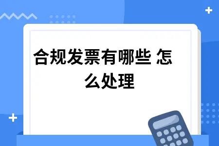 不合规发票有哪些 怎么处理 不合规发票有哪些 怎么处理
