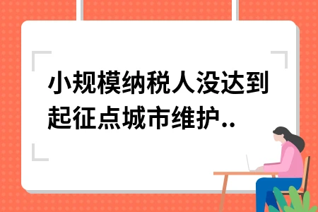 小规模纳税人没达到起征点城市维护建设税要交吗