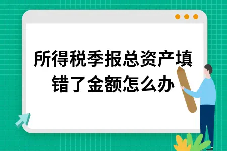 所得税季报总资产填错了金额怎么办