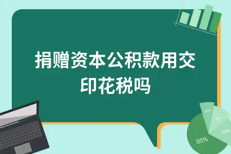 捐赠资本公积款用交印花税吗 捐赠资本公积款用交印花税吗