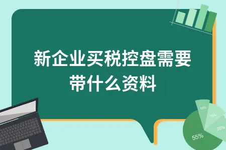 新企业买税控盘需要带什么资料 新企业买税控盘需要带什么资料