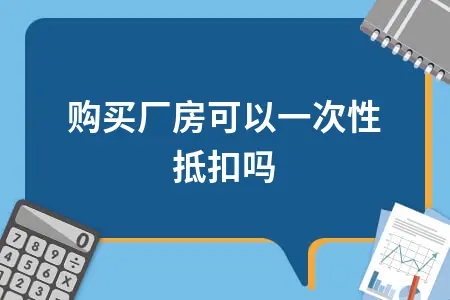 购买厂房可以一次性抵扣吗