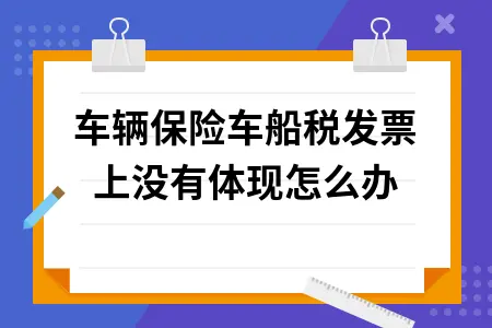 车辆保险车船税发票上没有体现怎么办 车辆保险车船税发票上没有体现怎么办
