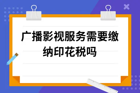 广播影视服务需要缴纳印花税吗