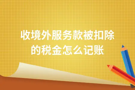 收境外服务款被扣除的税金怎么记账
