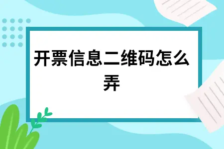 开票信息二维码怎么弄 开票信息二维码怎么弄