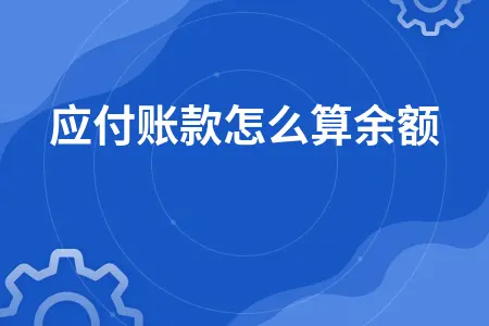应付账款怎么算余额 应付账款怎么算余额