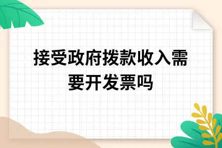 接受政府拨款收入需要开发票吗 接受政府拨款收入需要开发票吗