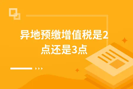 异地预缴增值税是2点还是3点 异地预缴增值税是2点还是3点