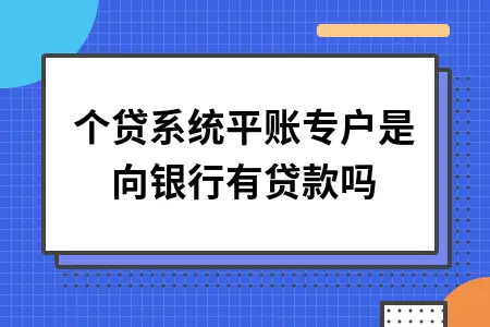 个贷系统平账专户是向银行有贷款吗 个贷系统平账专户是向银行有贷款吗