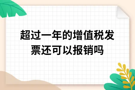 超过一年的增值税发票还可以报销吗