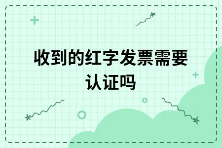 收到的红字发票需要认证吗