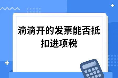 滴滴开的发票能否抵扣进项税