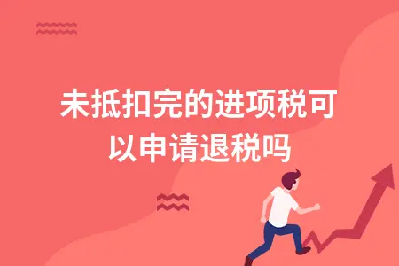 未抵扣完的进项税可以申请退税吗