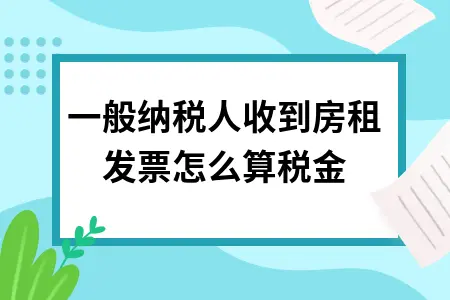 一般纳税人收到房租发票怎么算税金 一般纳税人收到房租发票怎么算税金