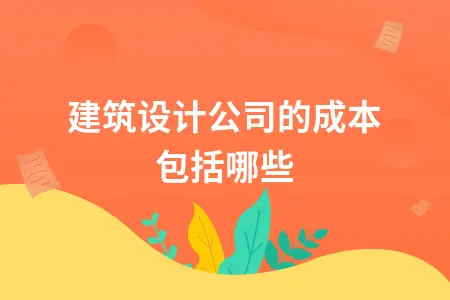 建筑设计公司的成本包括哪些 建筑设计公司的成本包括哪些