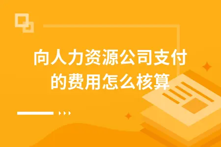 向人力资源公司支付的费用怎么核算