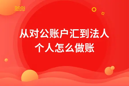 从对公账户汇到法人个人怎么做账
