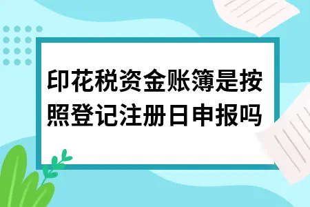 印花税资金账簿是按照登记注册日申报吗