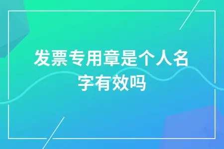 发票专用章是个人名字有效吗
