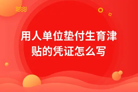 用人单位垫付生育津贴的凭证怎么写