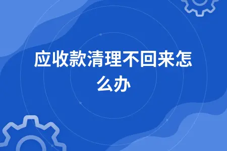 应收款清理不回来怎么办