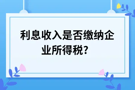 利息收入是否缴纳企业所得税?