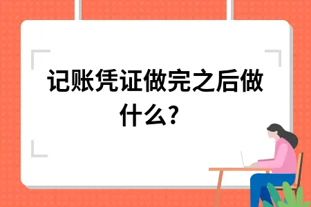 记账凭证做完之后做什么?