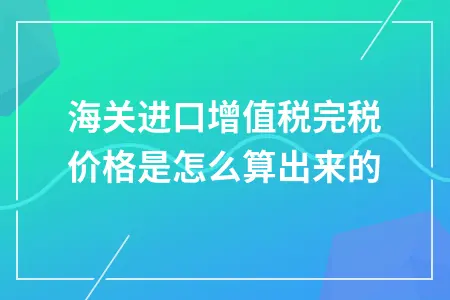 海关进口增值税完税价格是怎么算出来的