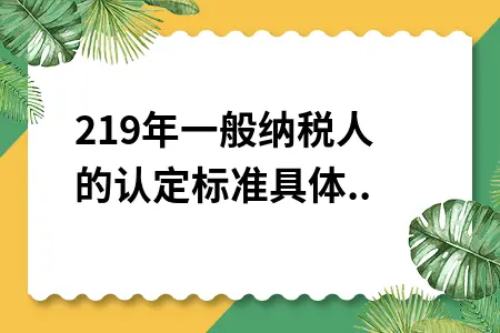 2019年一般纳税人的认定标准具体有哪些内容