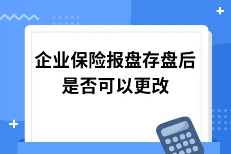 企业保险报盘存盘后是否可以更改