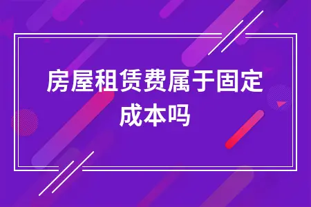 房屋租赁费属于固定成本吗