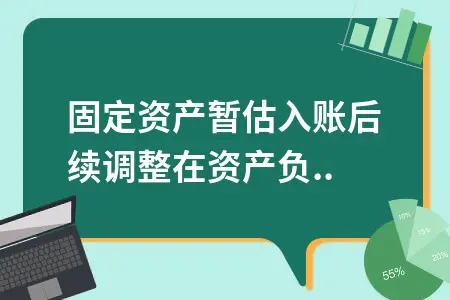固定资产暂估入账后续调整在资产负债表中怎么调整