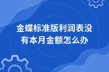 金蝶标准版利润表没有本月金额怎么办