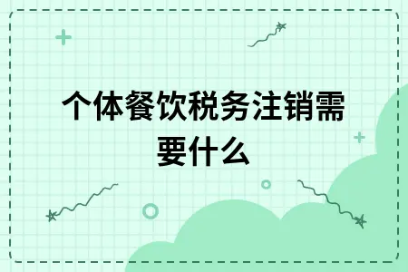 个体餐饮税务注销需要什么