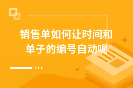 销售单如何让时间和单子的编号自动呢 销售单如何让时间和单子的编号自动呢