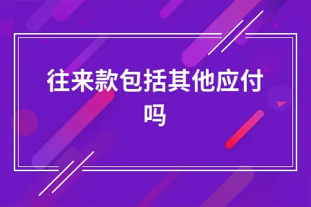 往来款包括其他应付吗 往来款包括其他应付吗