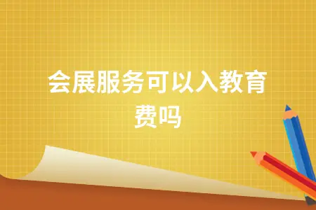 会展服务可以入教育费吗 会展服务可以入教育费吗