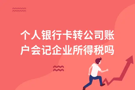 个人银行卡转公司账户会记企业所得税吗
