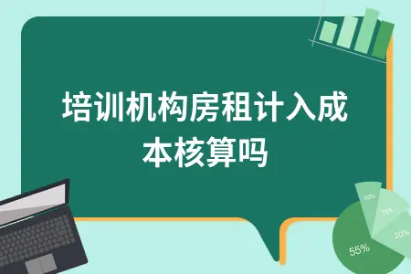 培训机构房租计入成本核算吗 培训机构房租计入成本核算吗