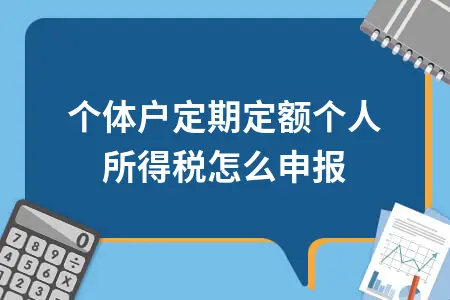 个体户定期定额个人所得税怎么申报 个体户定期定额个人所得税怎么申报
